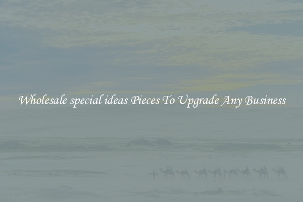 Wholesale special ideas Pieces To Upgrade Any Business