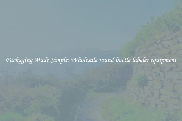 Packaging Made Simple: Wholesale round bottle labeler equipment