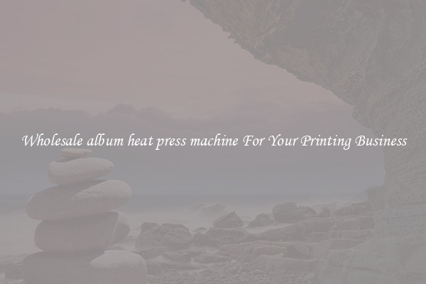 Wholesale album heat press machine For Your Printing Business