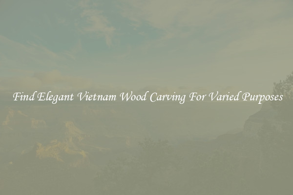 Find Elegant Vietnam Wood Carving For Varied Purposes
