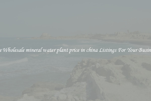 See Wholesale mineral water plant price in china Listings For Your Business