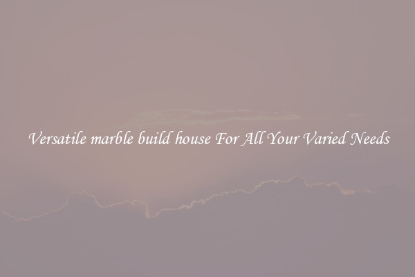 Versatile marble build house For All Your Varied Needs