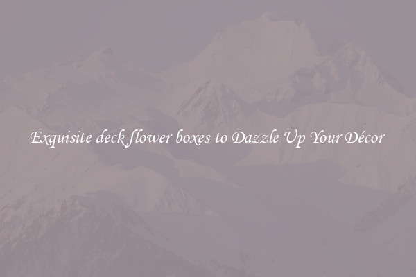Exquisite deck flower boxes to Dazzle Up Your Décor 