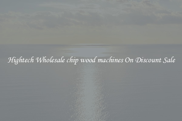Hightech Wholesale chip wood machines On Discount Sale