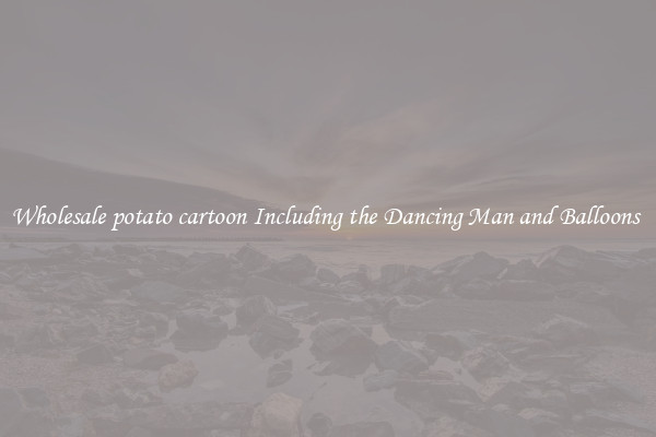 Wholesale potato cartoon Including the Dancing Man and Balloons 