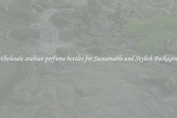 Wholesale arabian perfume bottles for Sustainable and Stylish Packaging