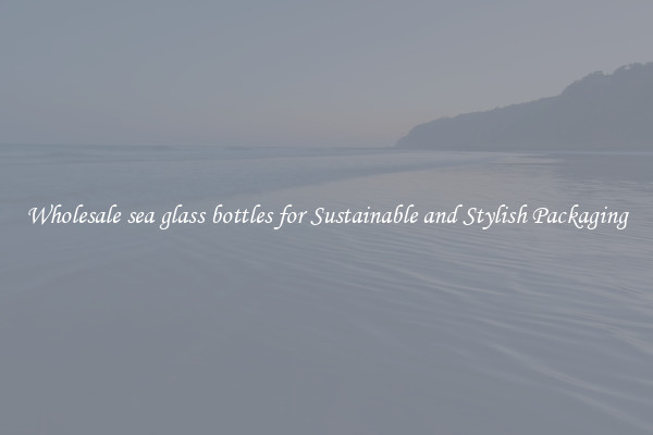 Wholesale sea glass bottles for Sustainable and Stylish Packaging