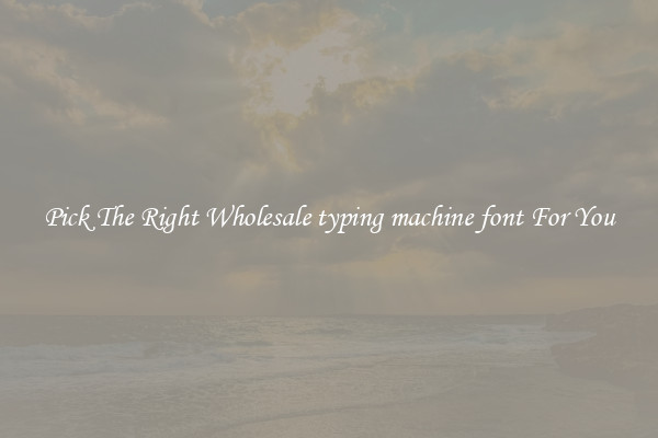 Pick The Right Wholesale typing machine font For You