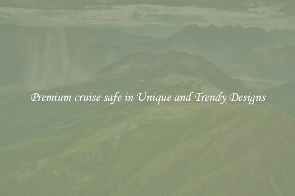 Premium cruise safe in Unique and Trendy Designs