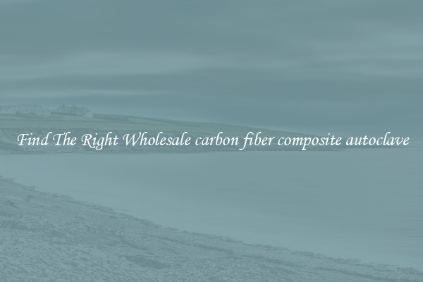 Find The Right Wholesale carbon fiber composite autoclave