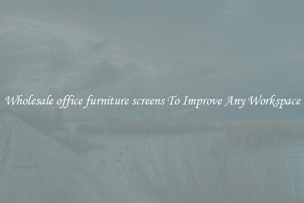 Wholesale office furniture screens To Improve Any Workspace
