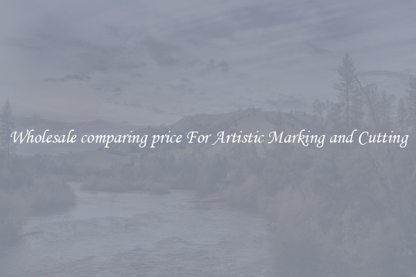 Wholesale comparing price For Artistic Marking and Cutting