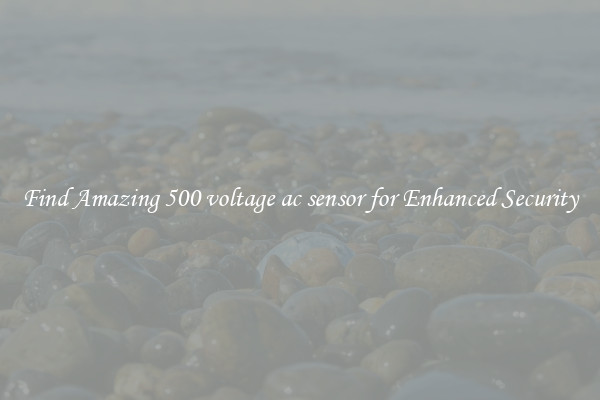 Find Amazing 500 voltage ac sensor for Enhanced Security