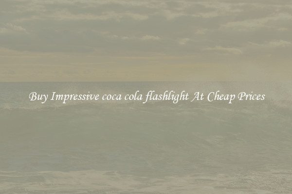 Buy Impressive coca cola flashlight At Cheap Prices