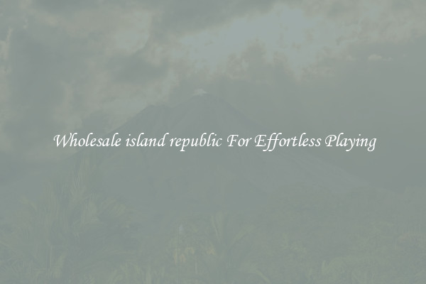 Wholesale island republic For Effortless Playing