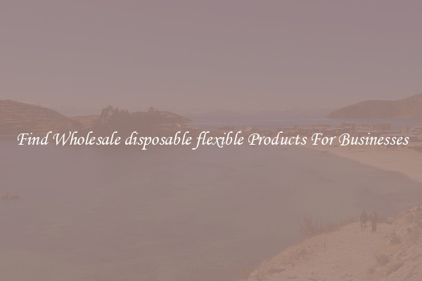 Find Wholesale disposable flexible Products For Businesses