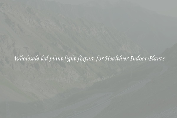 Wholesale led plant light fixture for Healthier Indoor Plants