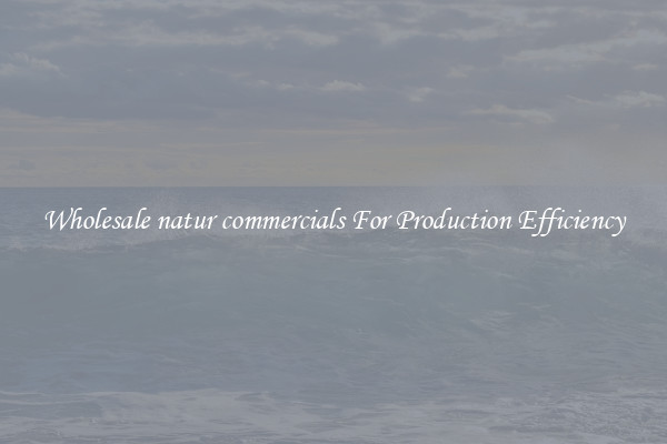 Wholesale natur commercials For Production Efficiency