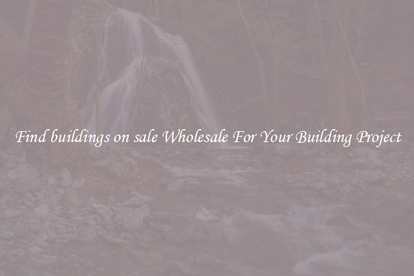 Find buildings on sale Wholesale For Your Building Project