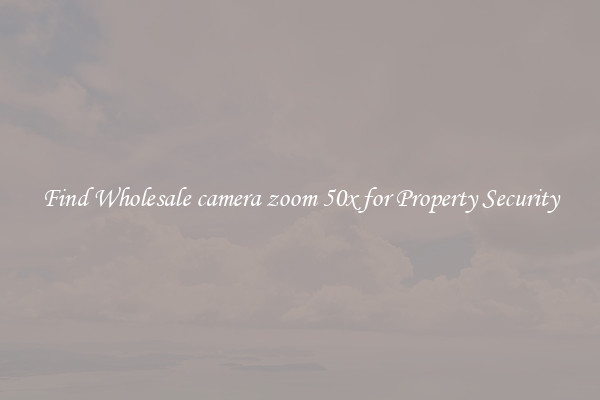 Find Wholesale camera zoom 50x for Property Security