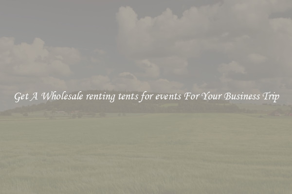 Get A Wholesale renting tents for events For Your Business Trip