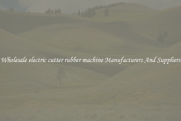 Wholesale electric cutter rubber machine Manufacturers And Suppliers