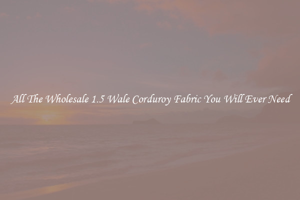 All The Wholesale 1.5 Wale Corduroy Fabric You Will Ever Need